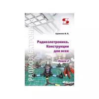 Адаменко Михаил Васильевич "Радиоэлектроника Конструкции для всех. Книга 2"