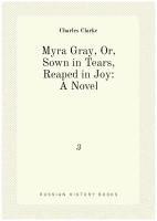 Myra Gray, Or, Sown in Tears, Reaped in Joy: A Novel. 3