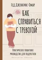 Как справиться с тревогой. Практическое пошаговое руководство для подростков Дженкинс-Омар Г