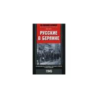 Русские в Берлине Сражения за столицу Третьего рейха и оккупация 1945 Книга Куби Эрих 16+