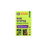 Ганичкин Александр Владимирович. Ваш огород. Овощные культуры. Мой сад и огород