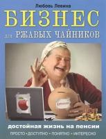 Бизнес для ржавых чайников. Достойная жизнь на пенсии