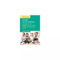 Говори! Ты это можешь. Как развивать речь ребенка и учить его читать, особенно в "безнадежных" случаях. Ромена Августова