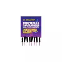 Богданович Н.Е. "Творческая лаборатория юного музыканта. Учимся сочинять, импровизировать, подбирать"