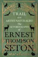 Trail of an Artist-Naturalist - The Autobiography of Ernest Thompson Seton