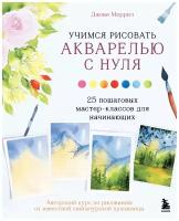 Учимся рисовать акварелью с нуля. 25 пошаговых мастер-классов для начинающих