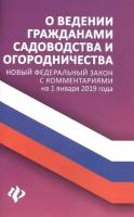 О ведении гражданами садоводства и огородничества. Новый федеральный закон с комментариями на 1 января 2019 года