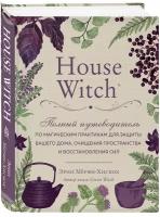 Мёрфи-Хискок Э. House Witch. Полный путеводитель по магическим практикам для защиты вашего дома, очищения пространства и восстановления сил