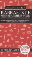 Кавказские Минеральные Воды: Минеральные воды, Пятигорск, Кисловодск, Архыз, Домбай, Приэльбрусье. Путеводитель