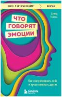 Что говорят эмоции. Как контролировать себя и лучше понимать других