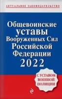 Общевоинские уставы Вооруженных сил Российской Федерации с Уставом военной полиции 2022