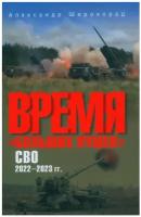 Время "больших пушек". СВО. 2022-2023 гг. Широкорад А.Б