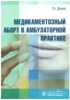 Медикаментозный аборт в амбулаторной практике. Дикке Г. Б. гэотар-медиа