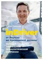 InDriver: От Якутска до Кремниевой долины. История создания глобальной технологической компании. Томский А. Альпина Паблишер