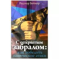 С открытым забралом. Как победить панические атаки | Бейкер Роджер