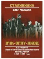 Мозохин О.Б. "ВЧК-ОГПУ-НКВД на защите экономической безопасности государства. 1917-1941 годы"