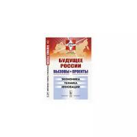 Будущее России. Вызовы и проекты. Экономика. Техника. Инновации. Выпуск №3. Книга 2