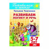 Развиваем логику и речь. 5-7 лет | Ткаченко Татьяна Александровна