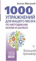 1000 упражнений для вашего мозга по методикам Келли и Шульте. Большой тренажер Могучий Антон