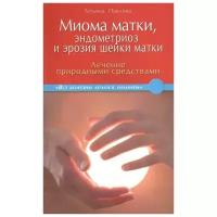 Миома матки, эндометриоз и эрозия шейки матки. Лечение природными средствами