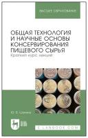 Шокина Ю. В. "Общая технология и научные основы консервирования пищевого сырья. Краткий курс лекций"