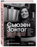 Мозер Б. Сьюзен Зонтаг. Женщина, которая изменила культуру XX века. Биография от лауреата Пулитцеровской премии 2020 (новое издание)