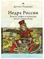 Дуглас Роджерс "Недра России. Власть, нефть и культура после социализма"