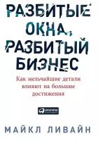 Ливайн М. "Разбитые окна, разбитый бизнес: Как мельчайшие детали влияют на большие достижения"