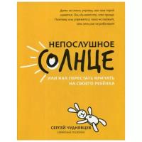 Чуднявцев С. "Непослушное солнце, или Как перестать кричать на своего ребенка"