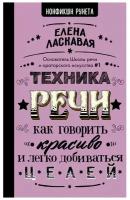 Техника речи. Как говорить красиво и легко добиваться целей. Ласкавая Е. В