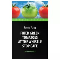 Ф. Флэгг "Fried Green Tomatoes at the Whistle Stop Cafe"