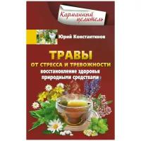 Травы от стресса и тревожности. Восстановление здоровья природными средствами | Константинов Юрий