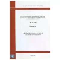 Государственные элементные сметные нормы на строительные и специальные строительные работы. ГЭСН-2017. Сборник 46. Работы при реконструкции зданий и сооружений