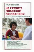 Не стучите молотком по пианино: беседы с детским психиатром Козловской Г. В. Шишова Т. Л. зерна-слово