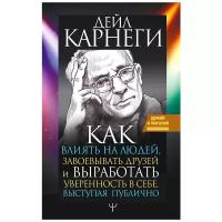 Карнеги Д. "Как влиять на людей, завоевывать друзей и выработать уверенность в себе, выступая публично"