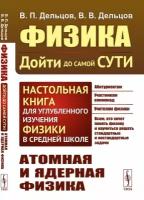 Атомная и ядерная физика. Физика: дойти до самой сути! Настольная книга для углубленного изучения физики в средней школе