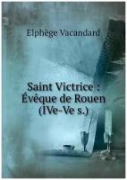 Saint Victrice: Évêque de Rouen (IVe-Ve s.)