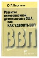 Васильев Ю. П. "Развитие инновационной деятельности в США, или как удвоить ВВП."