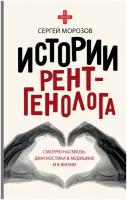 Истории рентгенолога. Смотрю насквозь: диагностика в медицине и в жизни. Морозов С.П