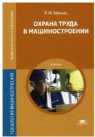 Охрана труда в машиностроении: учебник для студентов учреждений среднего профессионального образования. 4-е изд., перераб.. Минько В.М. Academia