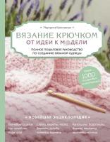 Кресловская Маргарита Александровна. Вязание крючком. От идеи к модели. Полное пошаговое руководство по созданию вязаной одежды. Новейшая энциклопедия рукоделия