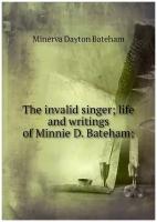 The invalid singer; life and writings of Minnie D. Bateham