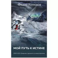 Конюхов Ф. "Мой путь к истине. 2005-2015. Дневник одинокого путешественника"