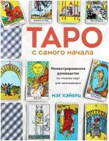 Таро с самого начала. Иллюстрированное руководство по чтению карт для начинающих