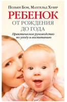 Ребенок от рождения до года. Практическое руководство по уходу и воспитанию