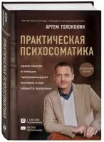 Толоконин Артем. Практическая психосоматика. Какие эмоции и мысли программируют болезнь и как обрести здоровье (дополненное издание)