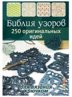 Книга контэнт Библия узоров. 250 оригинальных идей. Для вязания крючком. 2023 год