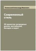 Современный стиль. 20 проектов загородных домов, вестибюлей, беседок и ворот