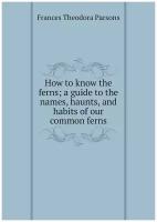 How to know the ferns; a guide to the names, haunts, and habits of our common ferns