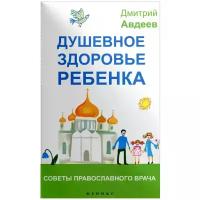 Дмитрий Авдеев "Душевное здоровье ребенка. Советы православного врача"